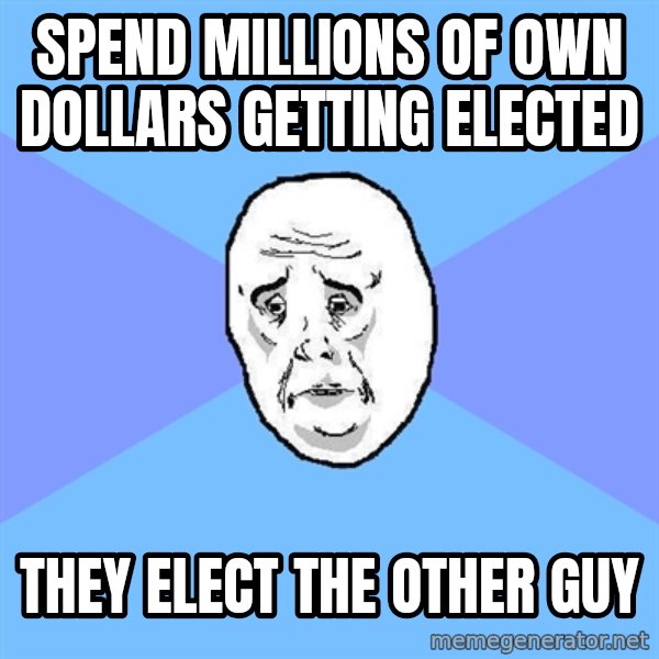 Okay Guy meme: Spend millions of own dollars getting elected / they elect the other guy