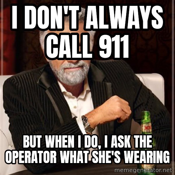 The Most Interesting Man In The World meme: i don't always call 911 / but when i do, i ask the operator what she's wearing