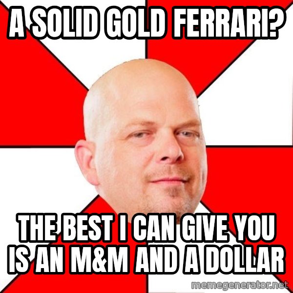 Pawn Stars meme: A solid gold ferrari? / The best I can give you is an m&m and a dollar