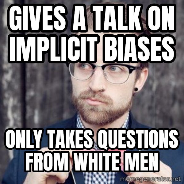 Scumbag Analytic Philosopher meme: Gives a talk on implicit biases / only takes questions from white men