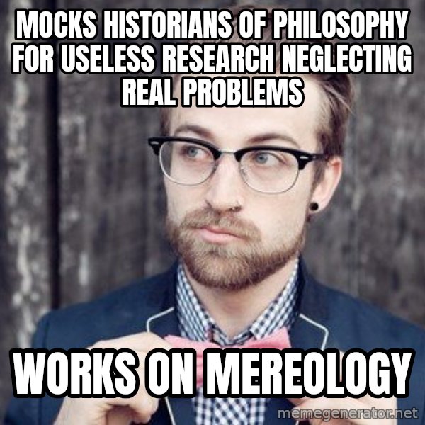 Scumbag Analytic Philosopher meme: mocks historians of philosophy for useless research neglecting real problems / works on mereology