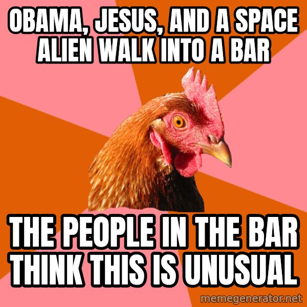 Anti Joke Chicken meme: OBAMA, JESUS, AND A SPACE ALIEN WALK INTO A BAR / THE PEOPLE IN THE BAR THINK THIS IS UNUSUAL