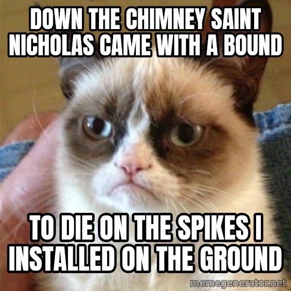 Grumpy Cat  meme: down the chimney saint nicholas came with a bound / to die on the spikes I installed on the ground