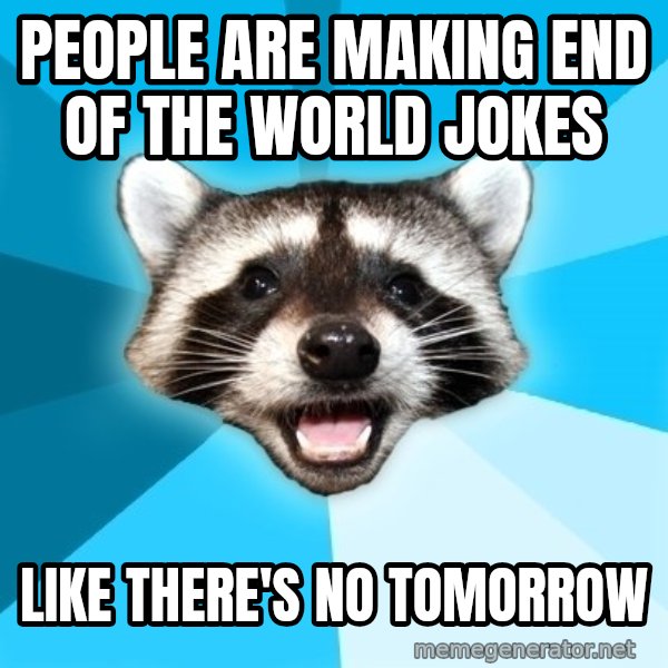 Lame Pun Coon meme: PEOPLE ARE MAKING END OF THE WORLD JOKES / like there's no tomorrow