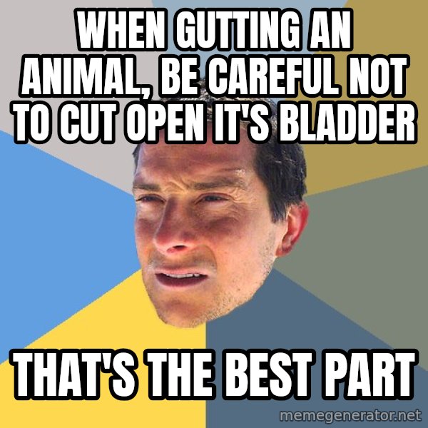 Bear Grylls meme: when gutting an animal, be careful not to cut open it's bladder / that's the best part