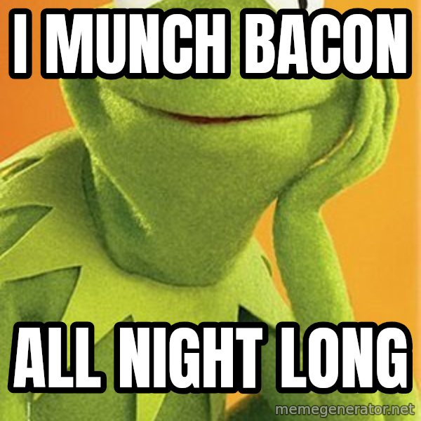 Kermit the frog meme: I MUNCH BACON / ALL NIGHT LONG