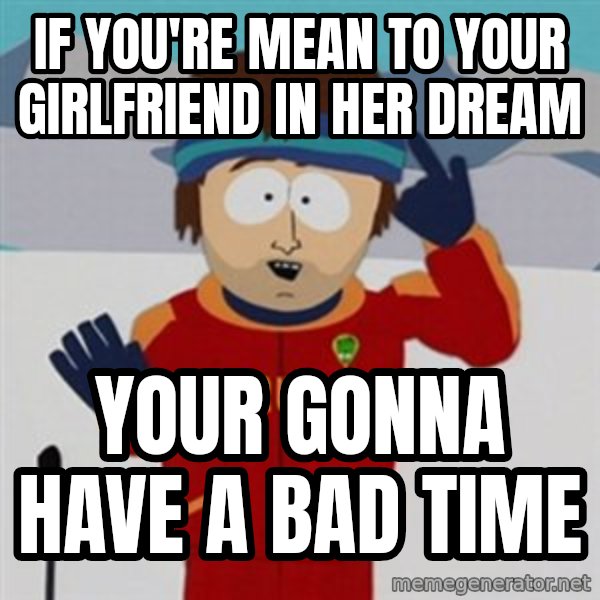 SouthPark Bad Time meme meme: if you're mean to your girlfriend in her dream / your gonna have a bad time