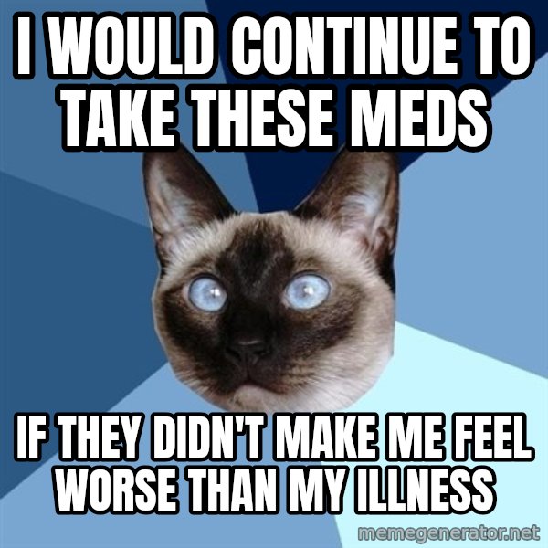 Chronic Illness Cat meme: i would continue to take these meds / if they didn't make me feel worse than my illness