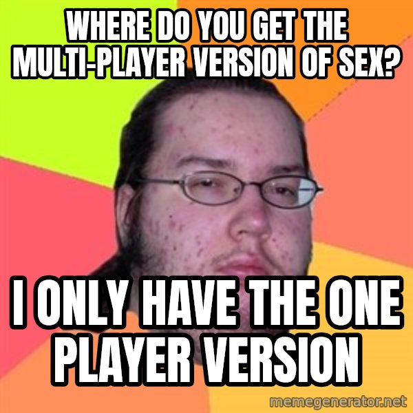 Butthurt Dweller meme: where do you get the multi-player version of sex? / I only have the one player version