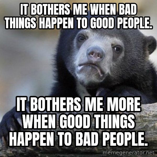 Confession Bear meme: It bothers me when bad things happen to good people. / it bothers me more when good things happen to bad people.