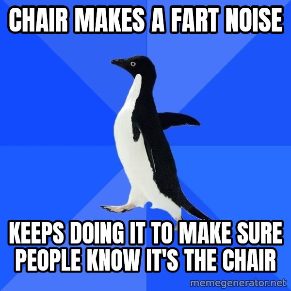 Socially Awkward Penguin meme: CHAIR MAKES A FART NOISE / KEEPS DOING IT TO MAKE SURE PEOPLE KNOW IT'S THE CHAIR