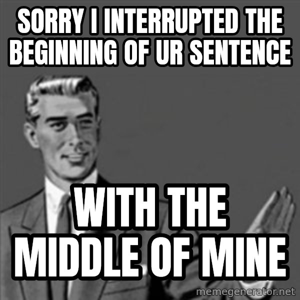 Correction Guy meme: Sorry I interrupted the beginning of ur sentence / with the middle of mine