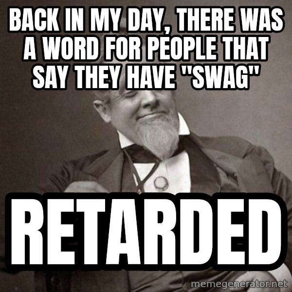 1889 [10] guy meme: Back in my day, there was a word for people that Say They have "SWAG" / RETARDED