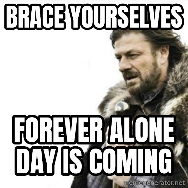 Prepare yourself meme: brace yourselves / forever alone day is coming