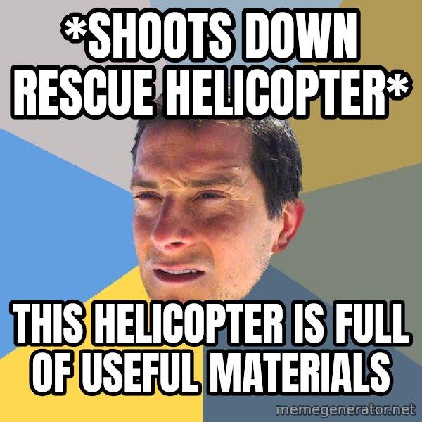 Bear Grylls meme: *shoots down rescue helicopter* / this helicopter is full of useful materials