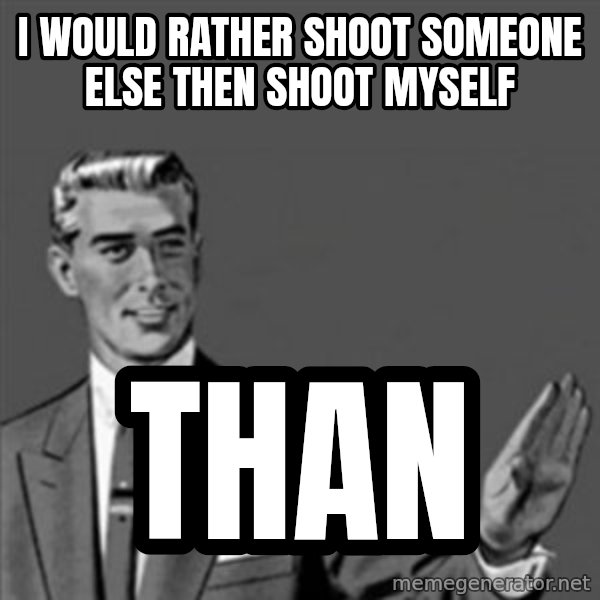 Correction Guy meme: I WOULD RATHER SHOOT SOMEONE ELSE THEN SHOOT MYSELF / THAN