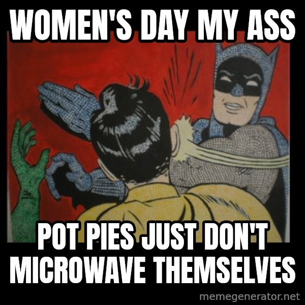 batman slap robin meme: women's day my ass / pot pies just don't microwave themselves