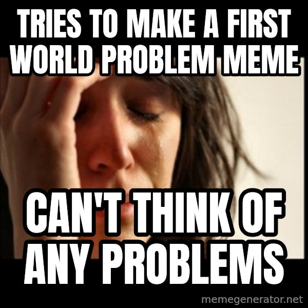 First World Problems meme: Tries to make a first world problem meme / can't think of any problems