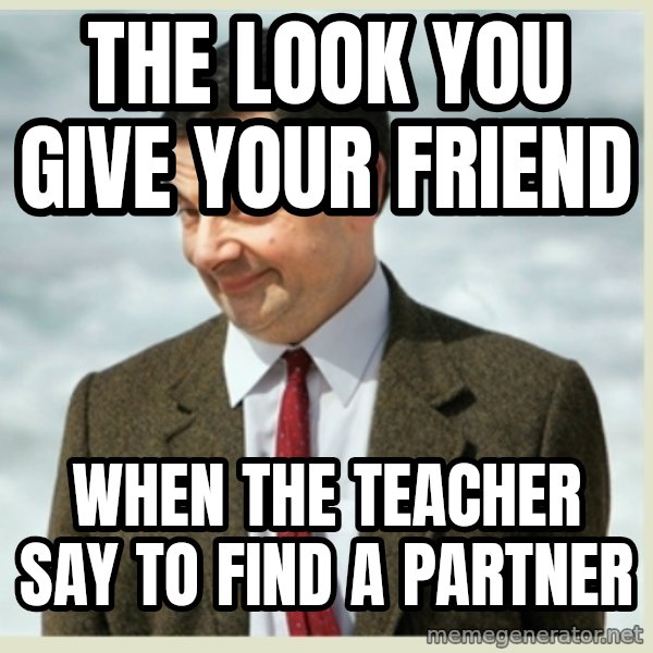 MR bean meme: THE LOOK YOU GIVE YOUR FRIEND / WHEN THE TEACHER SAY TO FIND A PARTNER