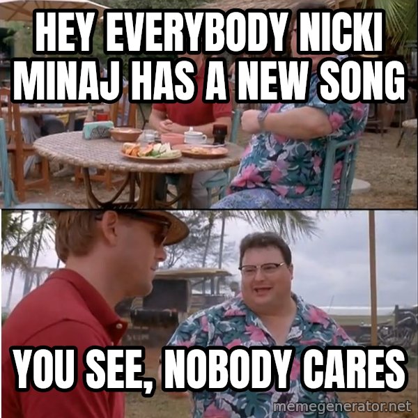 See? Nobody Cares meme: hey everybody nicki minaj has a new song / you see, nobody cares