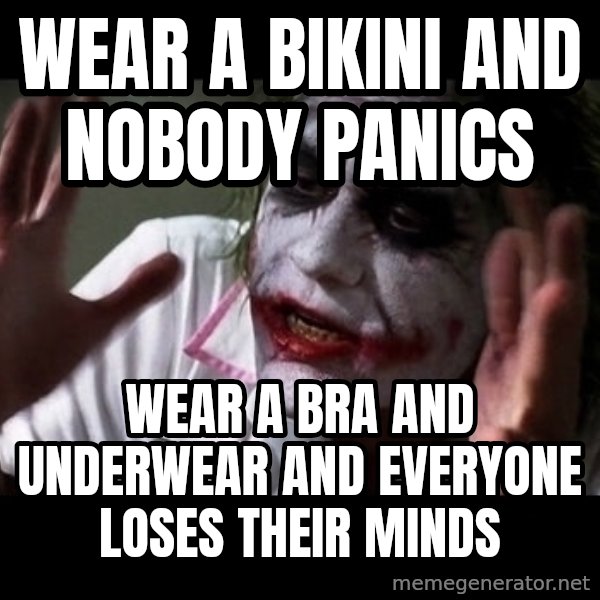 joker mind loss meme: Wear a bikini and nobody panics / Wear a bra and underwear and everyone loses their minds