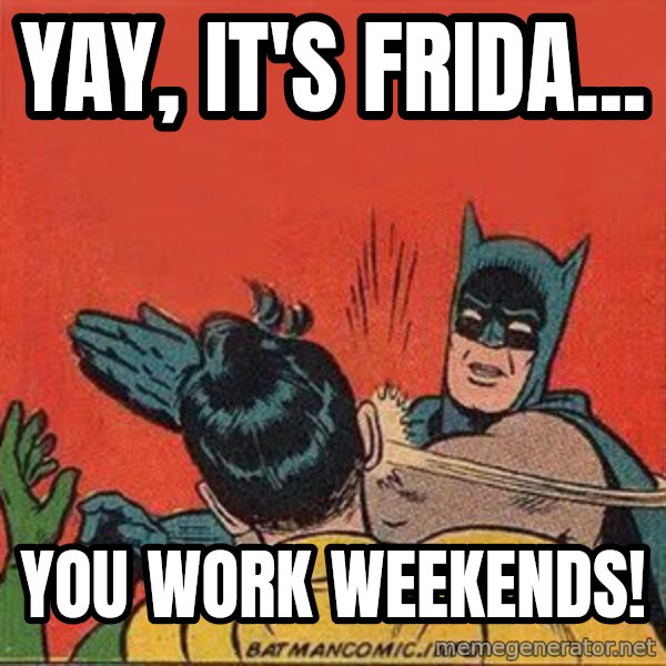 batman slap robin meme: Yay, it's Frida... / You work weekends!
