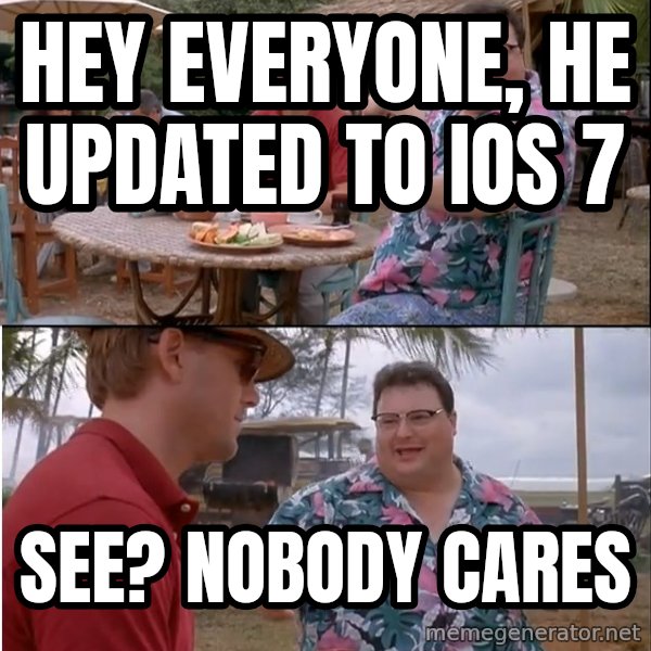 See? Nobody Cares meme: Hey everyone, he updated to iOs 7 / See? Nobody cares