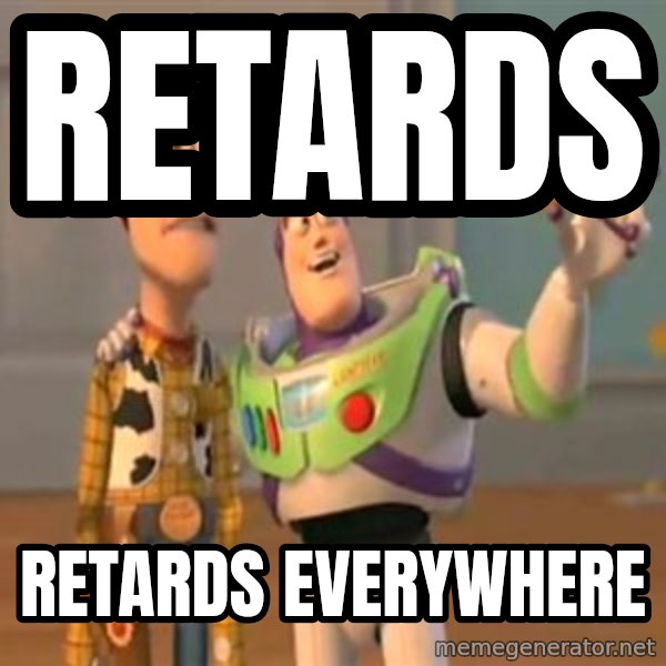 X, X Everywhere  meme: retards / retards everywhere
