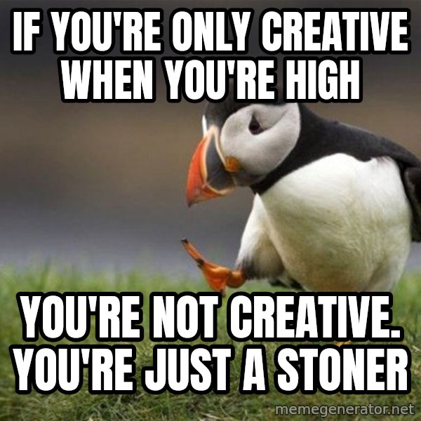 Unpopular Opinion Puffin meme: If you're only creative when you're high / You're not creative. You're just a stoner
