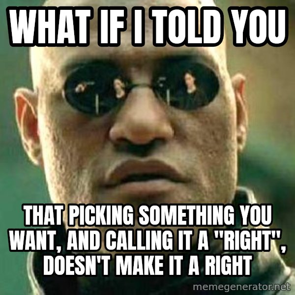 What if I told you / Matrix Morpheus meme: what if i told you / that picking something you want, and calling it a "right", doesn't make it a right