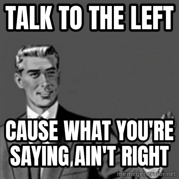 Correction Guy meme: talk to the left / cause what you're saying ain't right