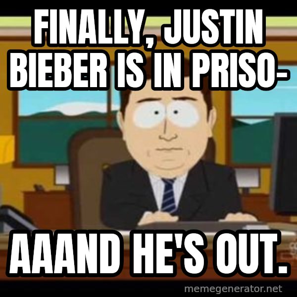 south park aand it's gone meme: finally, Justin Bieber is in priso- / aaand he's out.