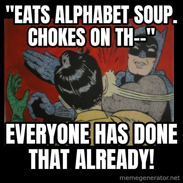 batman slap robin meme: "eats alphabet soup. Chokes on th--" / everyone has done that already!