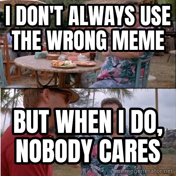 See? Nobody Cares meme: i don't always use the wrong meme / but when i do, nobody cares