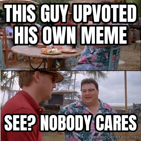 See? Nobody Cares meme: this guy upvoted his own meme / see? nobody cares