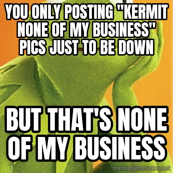 Kermit the frog meme: you only posting "kermit none of my business" pics just to be down / but that's none of my business