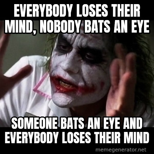 joker mind loss meme: EVERYBODY LOSES THEIR MIND, NOBODY BATS AN EYE / SOMEONE BATS AN EYE AND EVERYBODY LOSES THEIR MIND