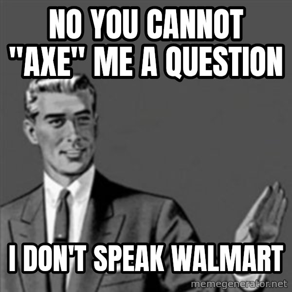 Correction Guy meme: no you cannot "axe" me a question / I don't speak Walmart