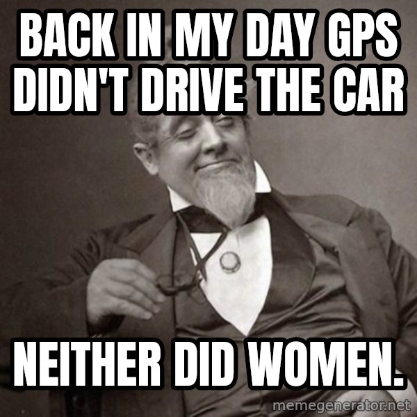 1889 [10] guy meme: Back in my day Gps didn't drive the car / Neither did women.