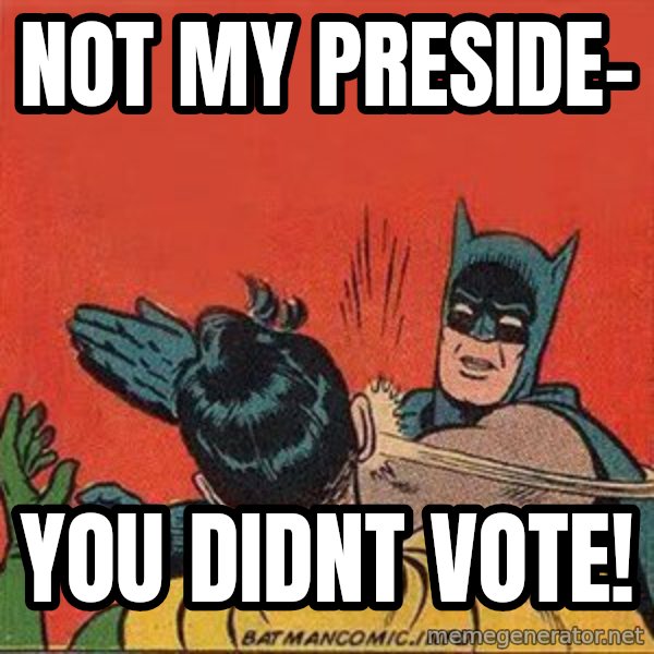 batman slap robin meme: not my preside- / you didnt vote!