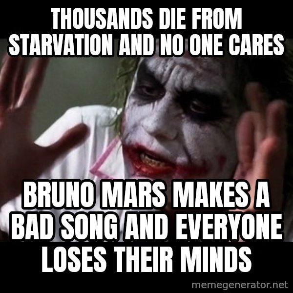 joker mind loss meme: Thousands die frOm starvation and no one cares / Bruno mars makes a bad song and everyone loses their minds