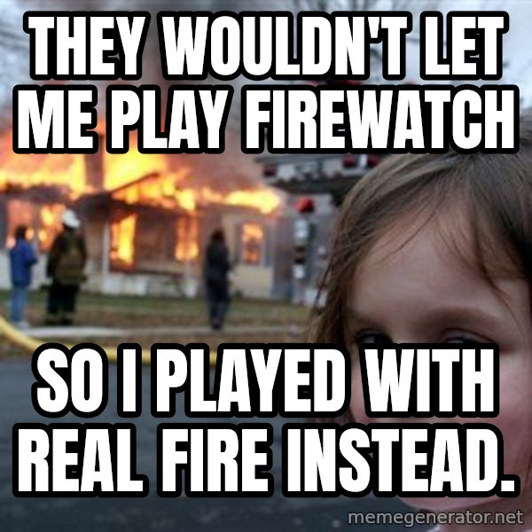 Disaster Girl meme: they wouldn't let me play firewatch / so I played with real fire instead.