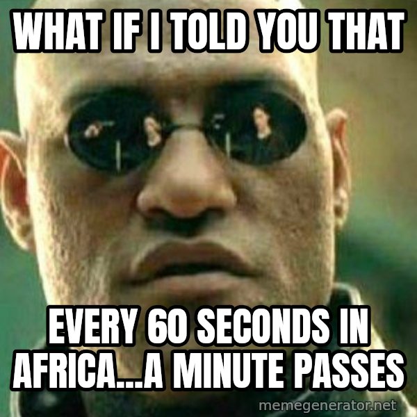 What If I Told You meme: what if i told you that / every 60 seconds in africa...a minute passes