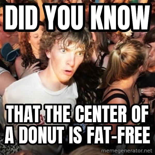 Sudden Realization Ralph meme: Did you know / that the center of a DONUT is fat-free