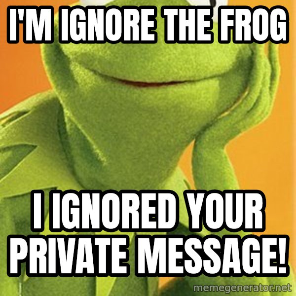 Kermit the frog meme: I'm Ignore the Frog / I ignored your private message!