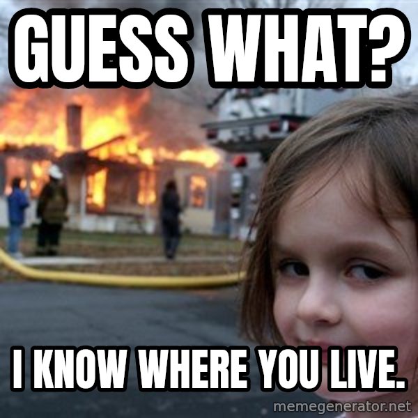 Disaster Girl meme: guess what? / i know where you live.