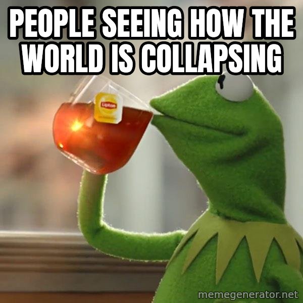 Kermit The Frog Drinking Tea meme: PEOPLE SEEING HOW THE WORLD IS COLLAPSING