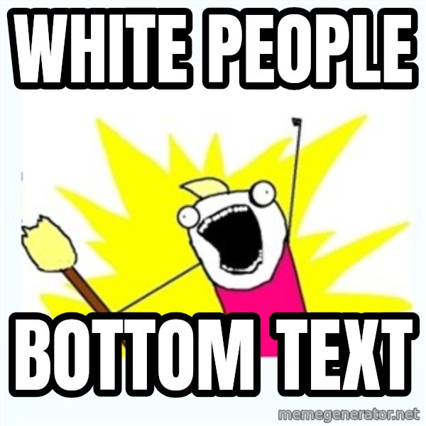 All the things meme: White People / Bottom Text