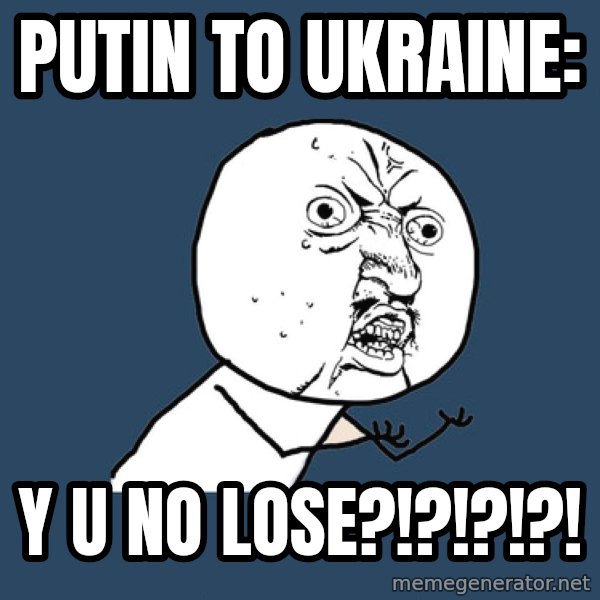 Y U No meme: Putin to Ukraine: / Y U no lose?!?!?!?!